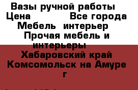 Вазы ручной работы › Цена ­ 7 000 - Все города Мебель, интерьер » Прочая мебель и интерьеры   . Хабаровский край,Комсомольск-на-Амуре г.